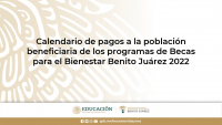 CALENDARIO DE PAGOS A LA POBLACIÓN BENEFICIARIA DE LOS PROGRAMAS DE BECAS PARA EL BIENESTAR BENITO JUÁREZ (BBBJ) PARA EL EJERCICIO FISCAL 2022